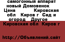 самогонный аппарат новый Домовенок-3 › Цена ­ 2 000 - Кировская обл., Киров г. Сад и огород » Другое   . Кировская обл.,Киров г.